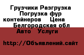 Грузчики Разгрузка Погрузка фур контейнеров  › Цена ­ 350 - Белгородская обл. Авто » Услуги   